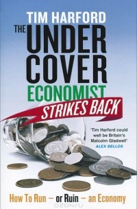 Тим Харфорд - The Undercover Economist Strikes Back: How to Run or Ruin an Economy