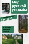 Мир русской усадьбы. От Москвы до Ясной поляны