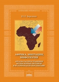 Юрий Березкин - Африка, миграции, мифология. Ареалы распространения фольклорных мотивов в исторической перспективе
