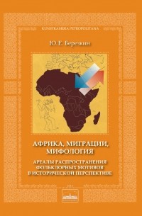 Юрий Березкин - Африка, миграции, мифология. Ареалы распространения фольклорных мотивов в исторической перспективе
