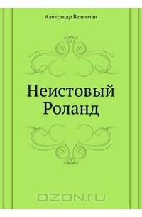 Александр Вельтман - Неистовый Роланд