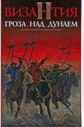 Владимир Шиканов - Византия. Гроза над Дунаем
