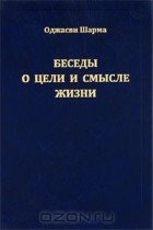  Оджасви Шарма - Беседы о цели и смысле жизни