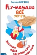 FLY-мама.ru. Всё успеть. Записки феи нечищеного чайника