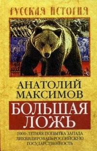 Анатолий Максимов - Большая ложь. 1000-летняя попытка Запада ликвидировать Российскую Государственность