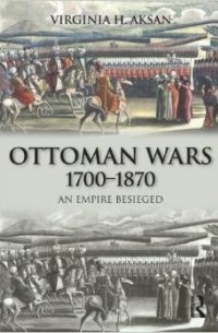 Virginia H. Aksan - Ottoman Wars, 1700-1870: An Empire Besieged (Modern Wars In Perspective)