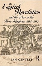 I.J. Gentles - The English Revolution and the Wars in the Three Kingdoms, 1638-1652 (Modern Wars In Perspective)