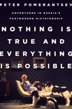 Питер Померанцев - Nothing Is True and Everything Is Possible: The Surreal Heart of the New Russia