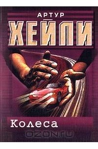 Артур Хейли - Колеса