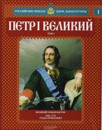 Александр Савинов - Петр Великий. Том 1. Великий реформатор. 1682-1725 годы правления