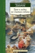 Джером К. Джером - Трое в лодке, не считая собаки