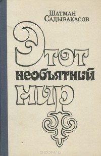 Шатман Садыбакасов - Этот необъятный мир (сборник)