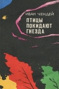 Иван Чендей - Птицы покидают гнезда