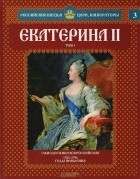 Сергей Нечаев - Екатерина II. Том 1. Самодержица Всероссийская. 1762-1796 годы правления