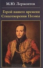 Михаил Лермонтов - Герой нашего времени. Стихотворения. Поэмы (сборник)