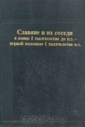  - Славяне и их соседи в конце I тысячелетия до н. э. - первой половине I тысячелетия н. э