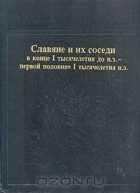  - Славяне и их соседи в конце I тысячелетия до н. э. - первой половине I тысячелетия н. э