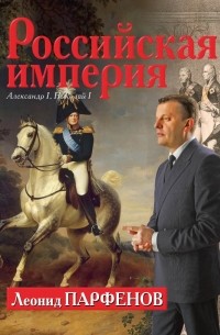 Леонид Парфёнов - Российская империя: Александр I, Николай I