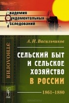 Александр Васильчиков - Сельский быт и сельское хозяйство в России. 1861-1880