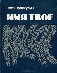 Пётр Проскурин - Имя твое