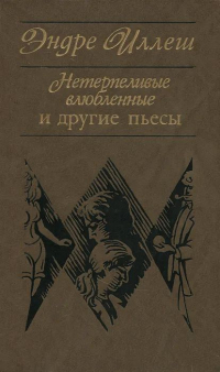 Эндре Иллеш - "Нетерпеливые влюбленные" и другие пьесы (сборник)