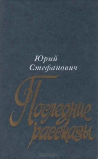 Юрий Стефанович - Последние рассказы