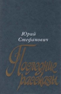 Юрий Стефанович - Последние рассказы