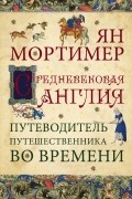 Ян Мортимер - Средневековая Англия. Путеводитель путешественника во времени