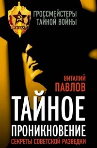 Виталий Павлов - Тайное проникновение. Секреты советской разведки