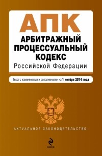  - Арбитражный процессуальный кодекс Российской Федерации : текст с изм. и доп. на 1 ноября 2014 г.