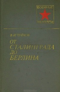 Василий Чуйков - От Сталинграда до Берлина