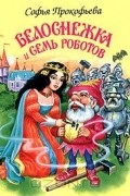 Софья Прокофьева - Белоснежка и семь роботов