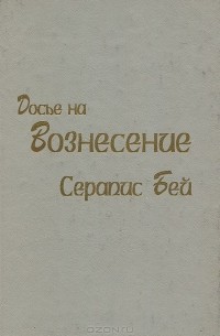 Серапис Бей - Досье на Вознесение. Повесть об ускорении восхождения души в Высшее Сознание на Стезе Посвящения