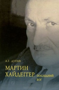 Александр Дугин - Мартин Хайдеггер. Последний Бог