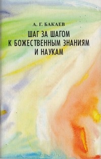 А. Бакаев - Шаг за шагом к божественным знаниям и наукам