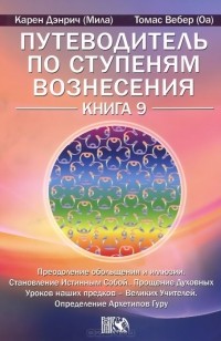  - Путеводитель по ступеням Вознесения. Книга 9. Преодоление обольщения и иллюзии. Становление Истинным Собой. Прощение Духовных Уроков наших предков - Великих Учителей. Определение Архетипов Гуру