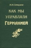 Михаил Семиряга - Как мы управляли Германией