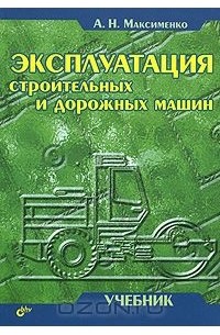Алексей Максименко - Эксплуатация строительных и дорожных машин