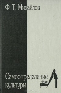 Феликс Михайлов - Самоопределение культуры: Философский поиск