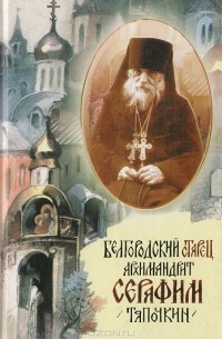 Белгородский старец архимандрит Серафим Тяпочкин