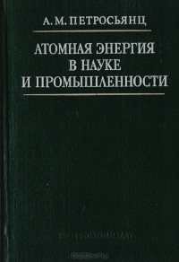 Андраник Петросьянц - Атомная энергия в науке и промышленности