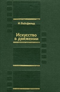 Илья Вайсфельд - Искусство в движении. Современный кинопроцесс. Исследования, размышления