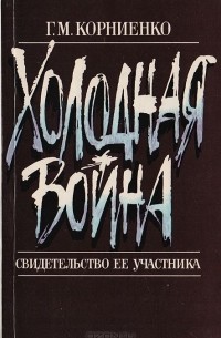 Георгий Корниенко - "Холодная война": Свидетельство ее участника