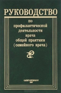 Руководство по профилактической деятельности врача общей практики (семейного врача)