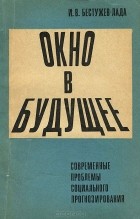 Игорь Бестужев-Лада - Окно в будущее. Современные проблемы социального прогнозирования