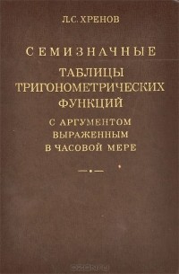 Леонид Хренов - Семизначные таблицы тригонометрических функций с аргументом, выраженным в часовой мере