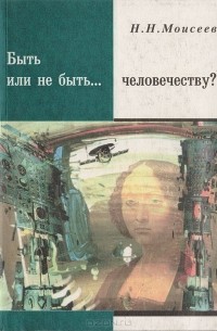 Никита Моисеев - Быть или не быть... человечеству?