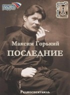 Максим Горький - Последние
