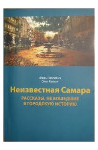 И.Л. Павлович, О.В. Ратник - Неизвестная Самара: рассказы, не вошедшие в городскую историю