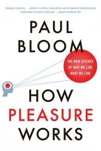 Paul Bloom - How Pleasure Works: The New Science of Why We Like What We Like